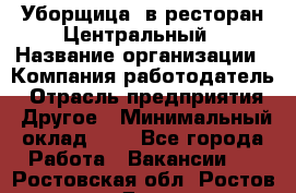 Уборщица. в ресторан Центральный › Название организации ­ Компания-работодатель › Отрасль предприятия ­ Другое › Минимальный оклад ­ 1 - Все города Работа » Вакансии   . Ростовская обл.,Ростов-на-Дону г.